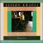 Too late to cry - Alison Krauss 